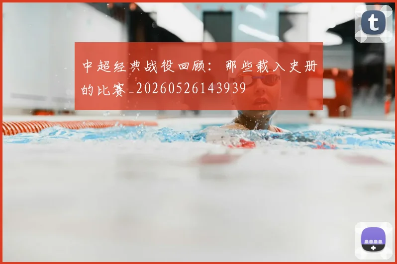 中超经典战役回顾：那些载入史册的比赛_20260526143939