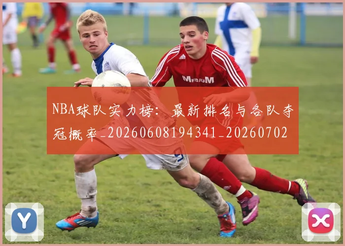 NBA球队实力榜：最新排名与各队夺冠概率_20260608194341_20260702165553