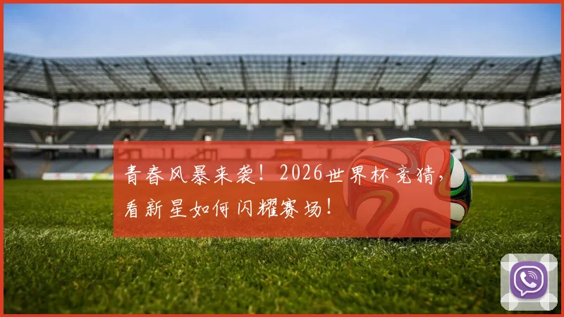 青春风暴来袭！2026世界杯竞猜，看新星如何闪耀赛场！