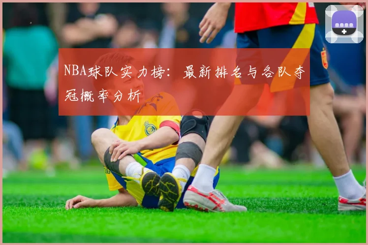 NBA球队实力榜：最新排名与各队夺冠概率分析