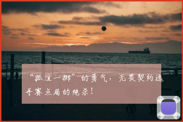 “孤注一掷”的勇气，无畏契约选手赛点局的绝杀！