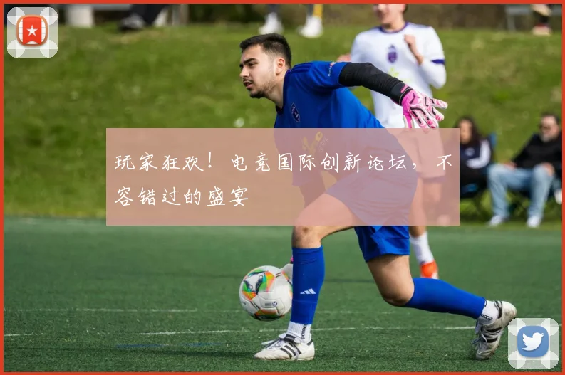 玩家狂欢！电竞国际创新论坛，不容错过的盛宴