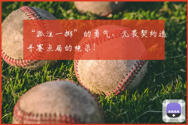 “孤注一掷”的勇气,无畏契约选手赛点局的绝杀!