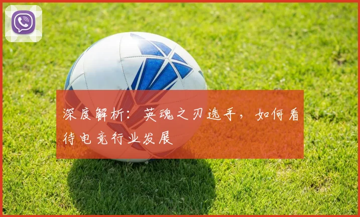 深度解析：英魂之刃选手，如何看待电竞行业发展