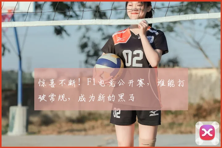 惊喜不断!F1电竞公开赛,谁能打破常规,成为新的黑马