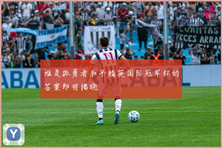谁是孤勇者和平精英国际冠军杯的答案即将揭晓