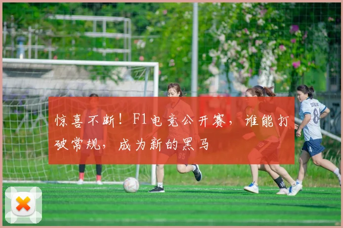 惊喜不断!F1电竞公开赛,谁能打破常规,成为新的黑马