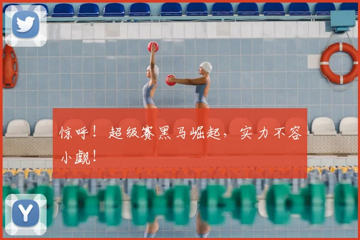 惊呼！超级赛黑马崛起，实力不容小觑！