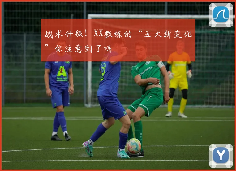 战术升级！XX教练的“五大新变化”你注意到了吗